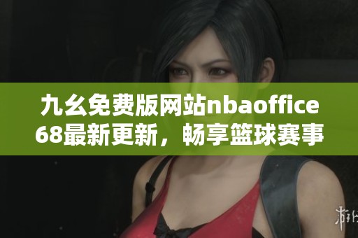 九幺免费版网站nbaoffice68最新更新，畅享篮球赛事精彩瞬间