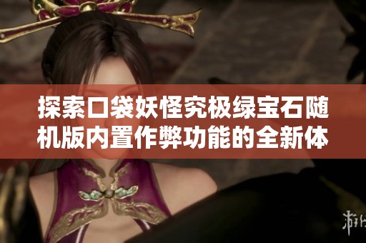 探索口袋妖怪究极绿宝石随机版内置作弊功能的全新体验与玩法指南
