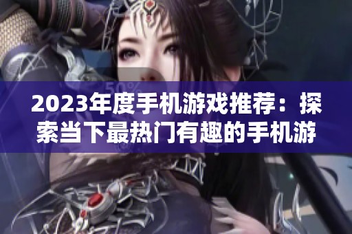 2023年度手机游戏推荐：探索当下最热门有趣的手机游戏列表