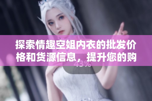 探索情趣空姐内衣的批发价格和货源信息，提升您的购物体验与选择乐趣