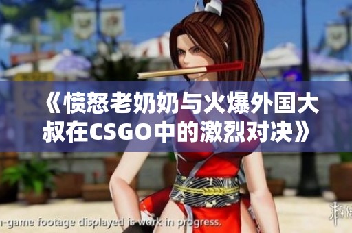 《愤怒老奶奶与火爆外国大叔在CSGO中的激烈对决》