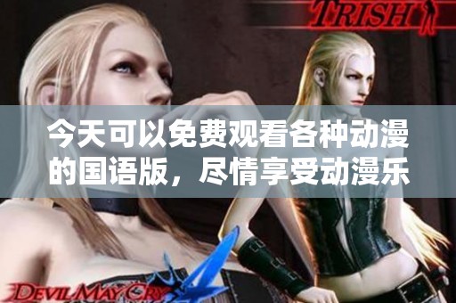 今天可以免费观看各种动漫的国语版，尽情享受动漫乐趣