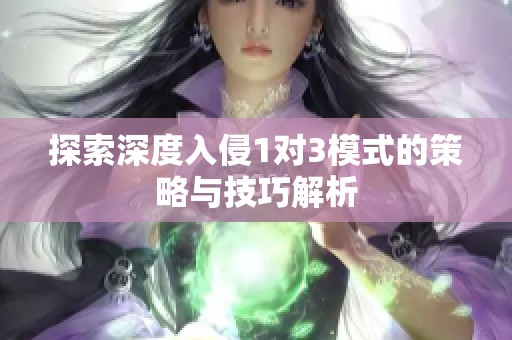 探索深度入侵1对3模式的策略与技巧解析