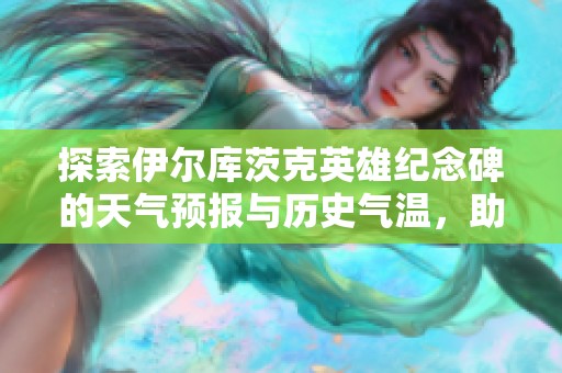 探索伊尔库茨克英雄纪念碑的天气预报与历史气温，助您规划完美旅行行程