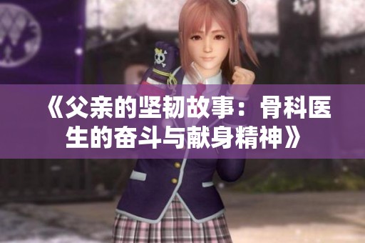 《父亲的坚韧故事：骨科医生的奋斗与献身精神》