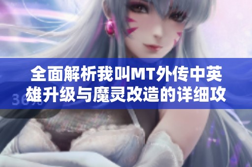 全面解析我叫MT外传中英雄升级与魔灵改造的详细攻略与技巧，助你轻松提升战力