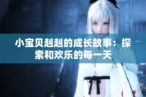 小宝贝赳赳的成长故事：探索和欢乐的每一天