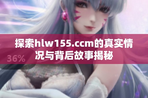 探索hlw155.ccm的真实情况与背后故事揭秘