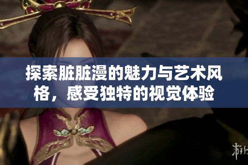 探索脏脏漫的魅力与艺术风格，感受独特的视觉体验