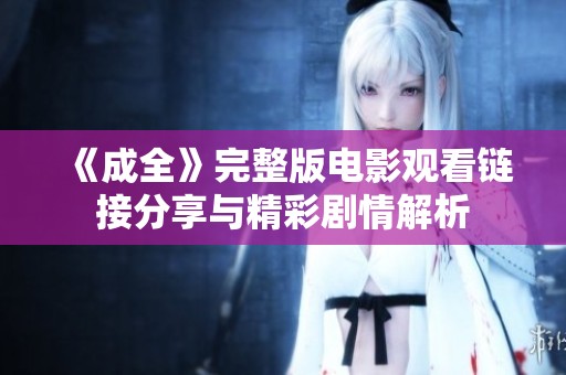 《成全》完整版电影观看链接分享与精彩剧情解析