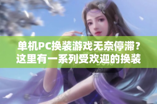 单机PC换装游戏无奈停滞？这里有一系列受欢迎的换装手游推荐等你体验