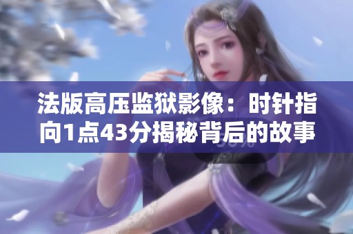 法版高压监狱影像：时针指向1点43分揭秘背后的故事