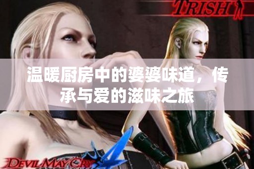 温暖厨房中的婆婆味道，传承与爱的滋味之旅
