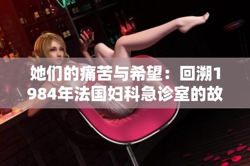 她们的痛苦与希望：回溯1984年法国妇科急诊室的故事