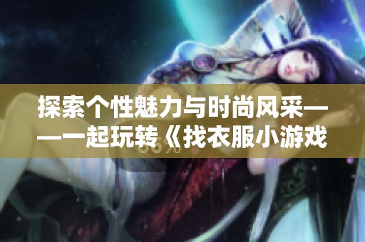 探索个性魅力与时尚风采——一起玩转《找衣服小游戏》开启你的时尚冒险之旅