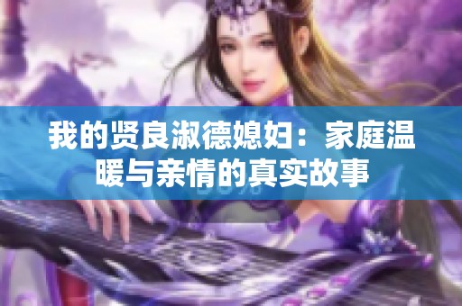 我的贤良淑德媳妇：家庭温暖与亲情的真实故事