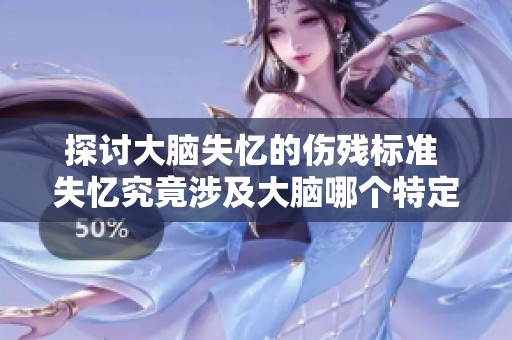 探讨大脑失忆的伤残标准 失忆究竟涉及大脑哪个特定区域的损伤分析