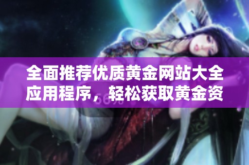 全面推荐优质黄金网站大全应用程序，轻松获取黄金资讯