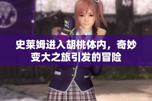 史莱姆进入胡桃体内，奇妙变大之旅引发的冒险