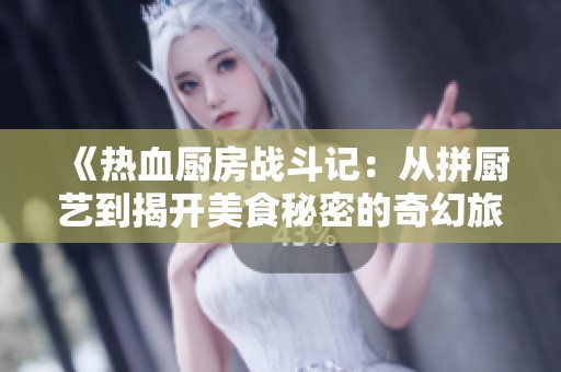 《热血厨房战斗记：从拼厨艺到揭开美食秘密的奇幻旅程》