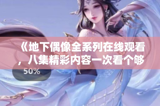 《地下偶像全系列在线观看，八集精彩内容一次看个够》
