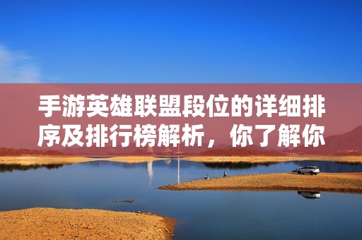 手游英雄联盟段位的详细排序及排行榜解析，你了解你的段位吗