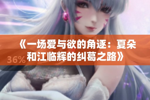 《一场爱与欲的角逐：夏朵和江临辉的纠葛之路》