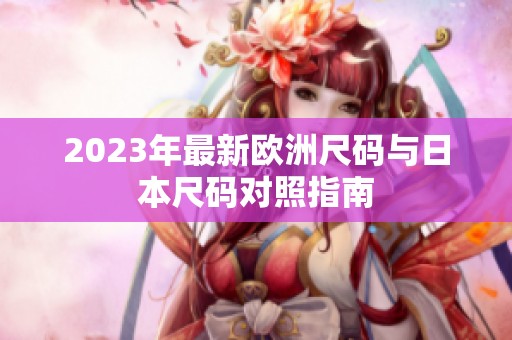 2023年最新欧洲尺码与日本尺码对照指南