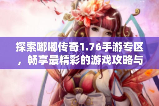 探索嘟嘟传奇1.76手游专区，畅享最精彩的游戏攻略与最新动态！