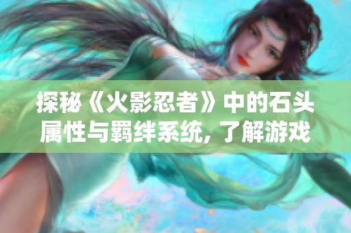 探秘《火影忍者》中的石头属性与羁绊系统, 了解游戏深层次的秘密与技巧