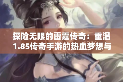 探险无限的雷霆传奇：重温1.85传奇手游的热血梦想与荣耀之旅