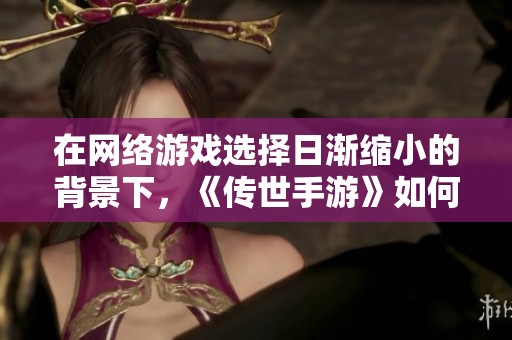 在网络游戏选择日渐缩小的背景下，《传世手游》如何赢得众多玩家的热爱与追捧