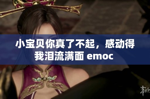 小宝贝你真了不起，感动得我泪流满面 emoc 