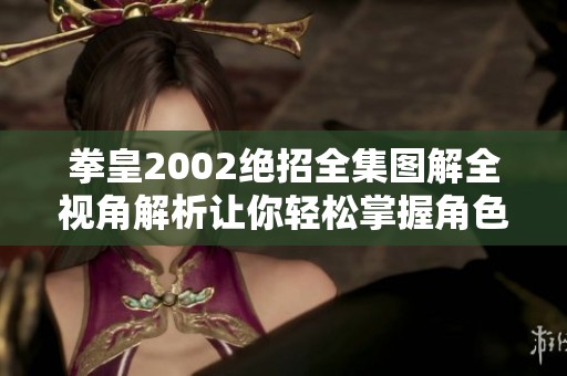 拳皇2002绝招全集图解全视角解析让你轻松掌握角色技能与战斗策略