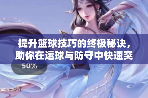 提升篮球技巧的终极秘诀，助你在运球与防守中快速突破，轻松制胜！