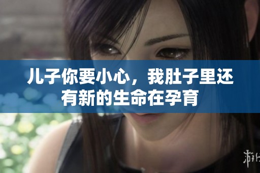 儿子你要小心，我肚子里还有新的生命在孕育