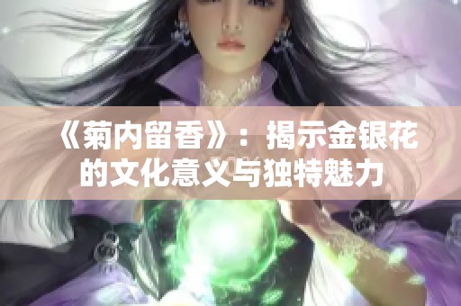 《菊内留香》：揭示金银花的文化意义与独特魅力