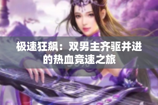 极速狂飙：双男主齐驱并进的热血竞速之旅