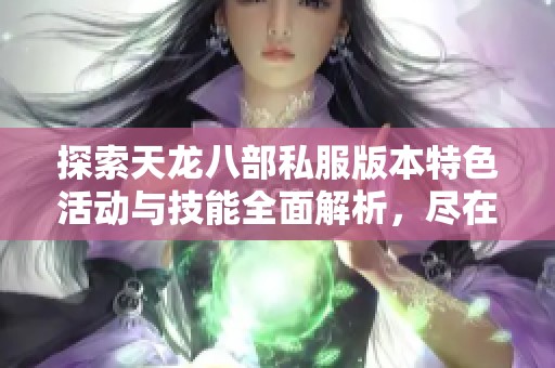 探索天龙八部私服版本特色活动与技能全面解析，尽在SZ9YI游戏站