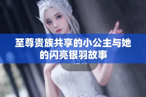 至尊贵族共享的小公主与她的闪亮银羽故事