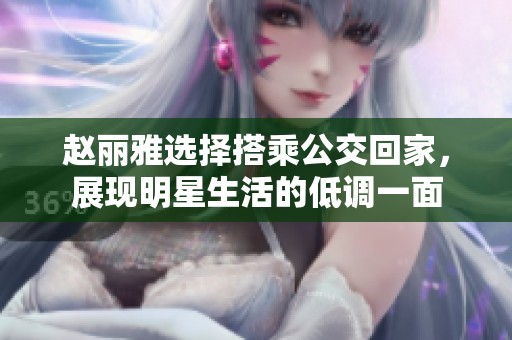 赵丽雅选择搭乘公交回家，展现明星生活的低调一面