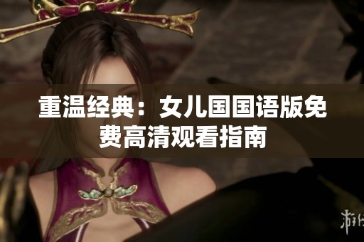 重温经典：女儿国国语版免费高清观看指南
