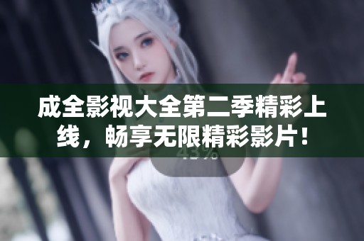 成全影视大全第二季精彩上线，畅享无限精彩影片！