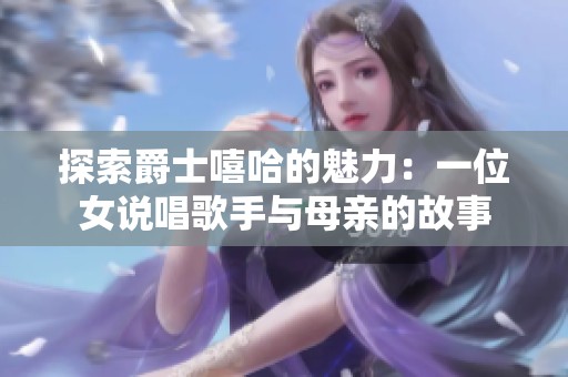 探索爵士嘻哈的魅力：一位女说唱歌手与母亲的故事