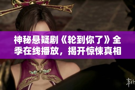 神秘悬疑剧《轮到你了》全季在线播放，揭开惊悚真相