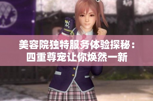美容院独特服务体验探秘：四重尊宠让你焕然一新