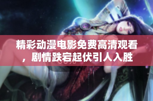 精彩动漫电影免费高清观看，剧情跌宕起伏引人入胜