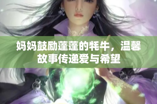 妈妈鼓励蓬蓬的牦牛，温馨故事传递爱与希望
