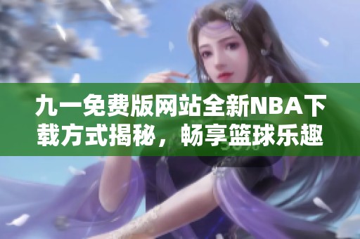 九一免费版网站全新NBA下载方式揭秘，畅享篮球乐趣