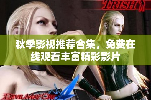 秋季影视推荐合集，免费在线观看丰富精彩影片